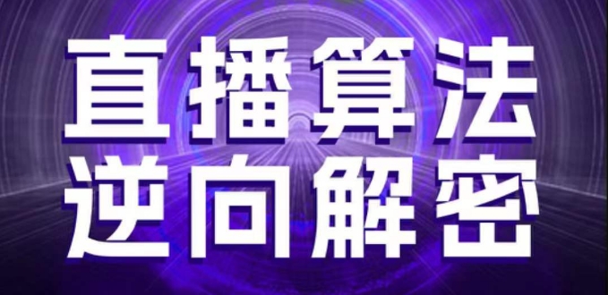 直播算法逆向解密，选品、建模、老号重启、控流、罗盘分析、随心推、正价平播等(更新3月)-资源宝库