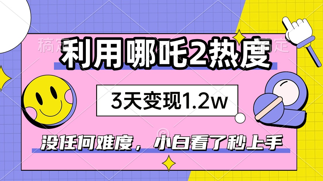 如何利用哪吒2爆火，3天赚1.2W，没有任何难度，小白看了秒学会，抓紧时...-资源宝库