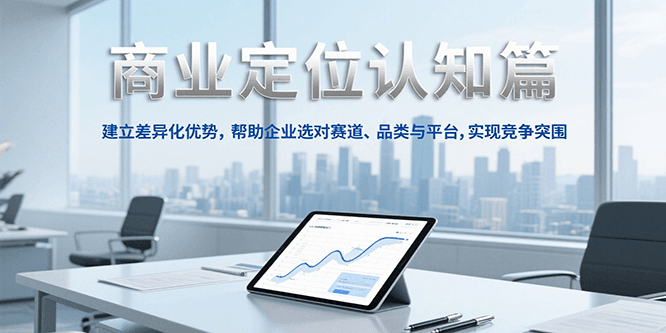 商业定位认知，建立差异化优势，帮助企业选对赛道、品类与平台，实现竞争突围-资源宝库