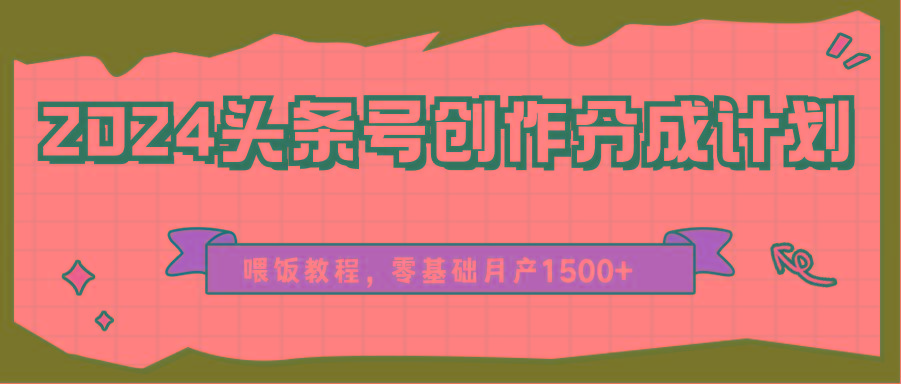 2024头条号创作分成计划、喂饭教程,零基础月产1500+-资源宝库