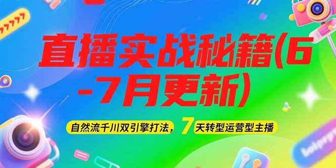 2025直播实战秘籍(6-7月更新)：自然流千川双引擎打法，7天转型运营型主播-资源宝库