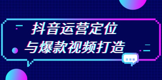 抖音运营定位与爆款视频打造：定位运营方向，挖掘爆款选题，提升播放量-资源宝库