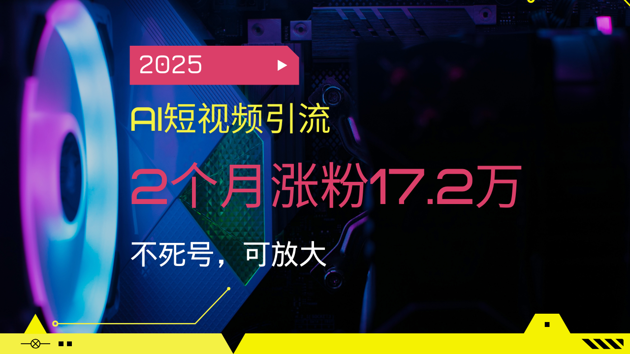 2025AI短视频引流，2个月涨粉17.2万，不死号，可放大-资源宝库