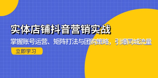 实体店铺抖音营销实战：掌握账号运营、矩阵打法与团购策略，引爆同城流量-资源宝库
