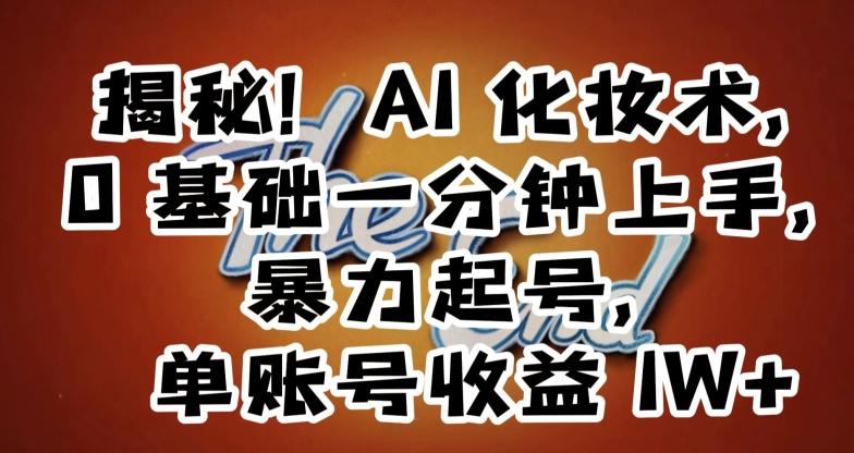 揭秘!AI化妆术,0基础一分钟上手,暴力起号,单账号收益1W+