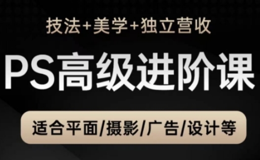 PS高级后期进阶课(技法+美学+独立营收)，适合平面摄影广告设计等-资源宝库