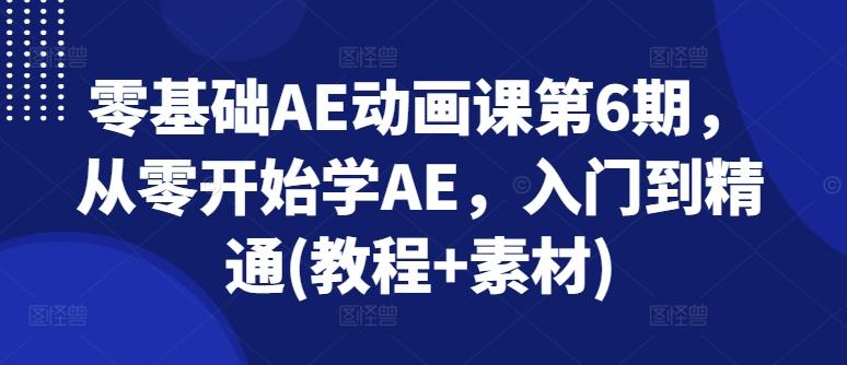 零基础AE动画课第6期，从零开始学AE，入门到精通(教程+素材)-资源宝库
