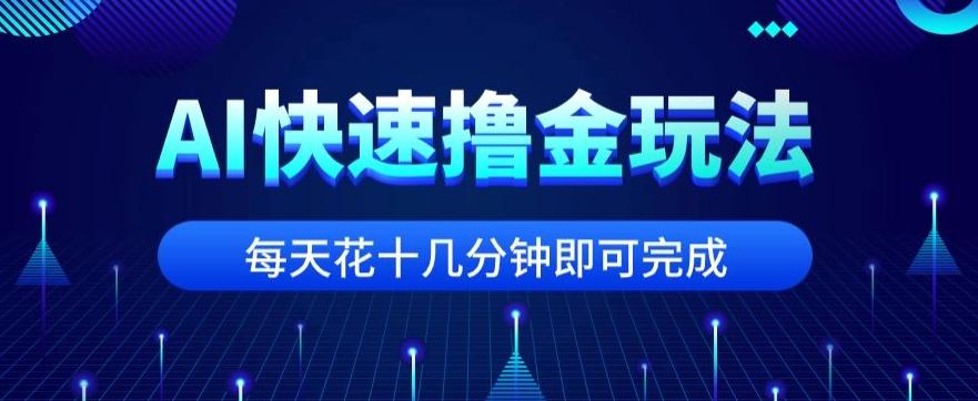 用AI快速撸金玩法，小白可操作，每日操作十几分钟即可完成【揭秘】-资源宝库