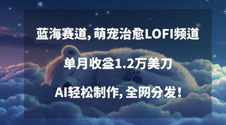 蓝海赛道,萌宠治愈LOFI频道,单月收益1.2万美刀,AI轻松制作,全网分发【揭秘】