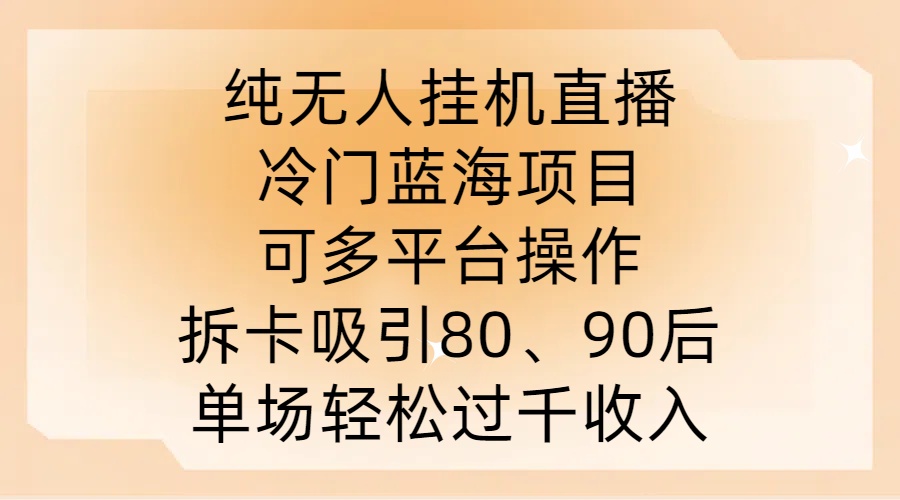 纯无人挂JI直播，冷门蓝海项目，可多平台操作，拆卡吸引80、90后，单场轻松过千收入【揭秘】-资源宝库