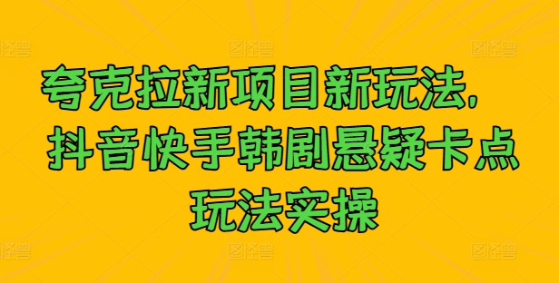 夸克拉新项目新玩法， 抖音快手韩剧悬疑卡点玩法实操-资源宝库