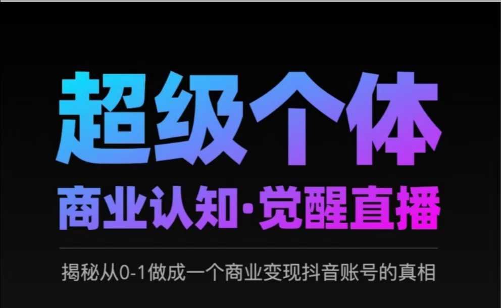 2025超级个体商业认知·觉醒直播，揭秘从0-1做成一个商业变现抖音账号的真相-资源宝库