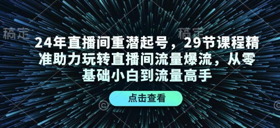 24年直播间重潜起号，29节课程精准助力玩转直播间流量爆流，从零基础小白到流量高手-资源宝库