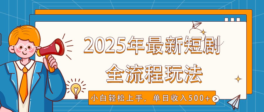 2025年最新短剧玩法，全流程实操，小白轻松上手，视频号抖音同步分发，单日收入500+-资源宝库