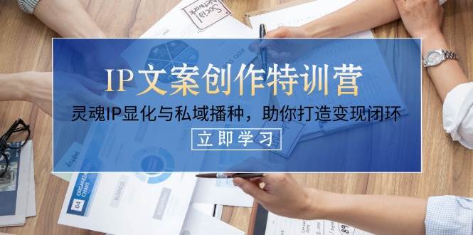 IP文案创作特训营，灵魂IP显化与私域播种，助你打造变现闭环(14节课)-资源宝库