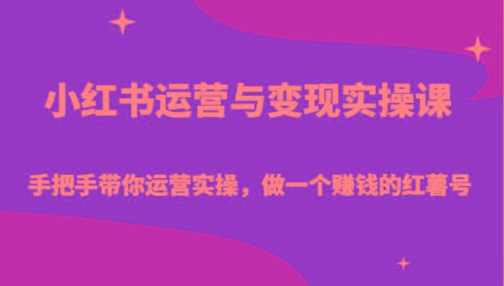 小红书运营与变现实操课-手把手带你运营实操,做一个赚钱的红薯号-资源宝库