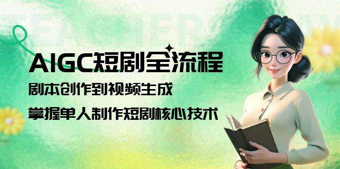 AIGC短剧全流程：剧本创作到视频生成，掌握单人制作短剧核心技术-资源宝库