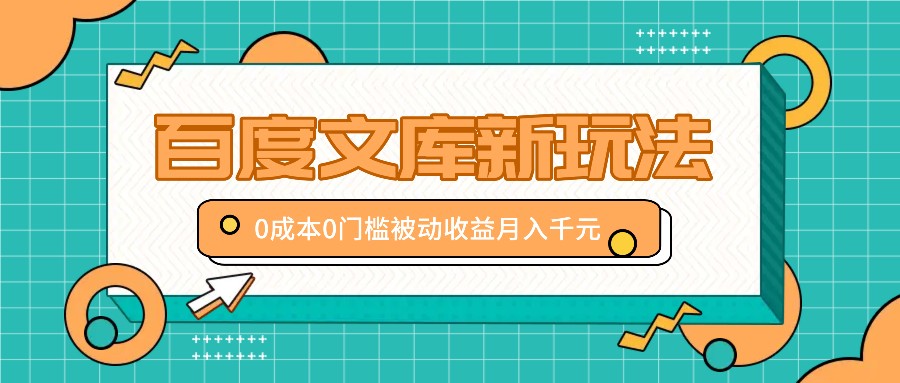百度文库新玩法,0成本0门槛,新手小白也可以布局操作,被动收益月入千元-资源宝库