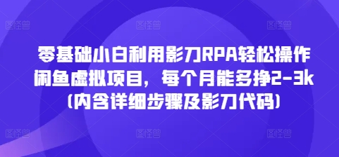 零基础小白利用影刀RPA轻松操作闲鱼虚拟项目，每个月能多挣2-3k(内含详细步骤及影刀代码)-资源宝库