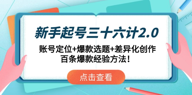 新手起号三十六计2.0：账号定位+爆款选题+差异化创作，百条爆款经验方法！-资源宝库