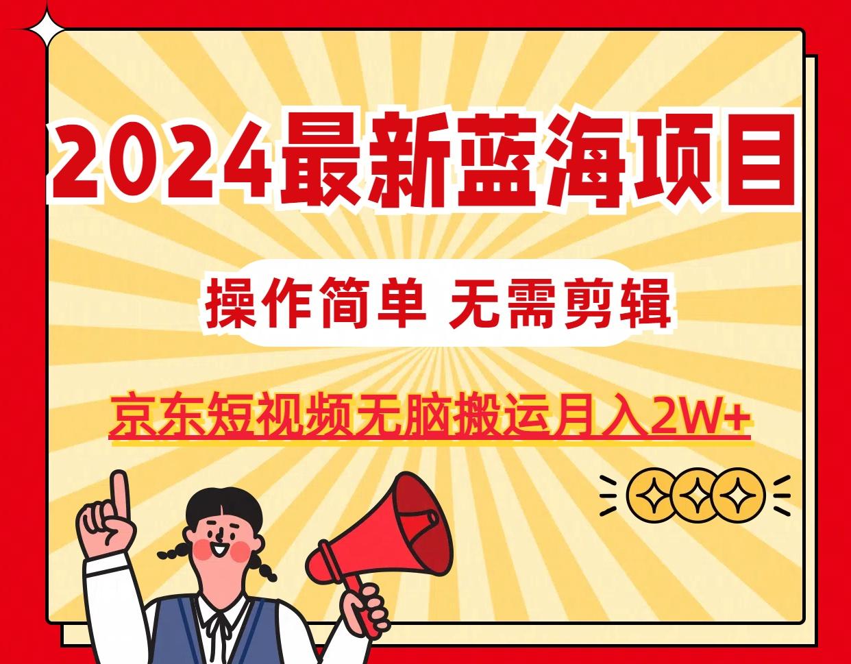 2024最新蓝海项目，无需剪辑，京东图文短视频无脑搬运月入2W+-资源宝库