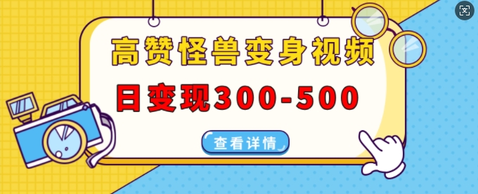 高赞怪兽变身视频制作，日变现300-500，多平台发布(抖音、视频号、小红书)-资源宝库