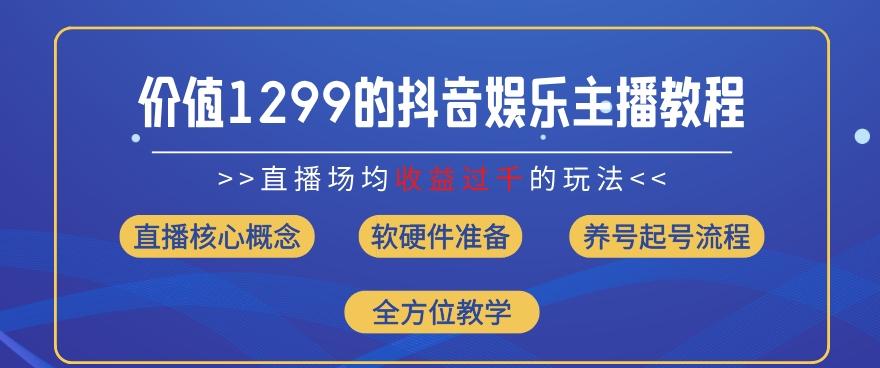 价值1299的抖音娱乐主播场均直播收入过千打法教学(8月最新)【揭秘】-资源宝库