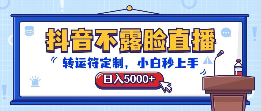 抖音不露脸直播,转运符定制,日入5000+,小白秒上手-资源宝库