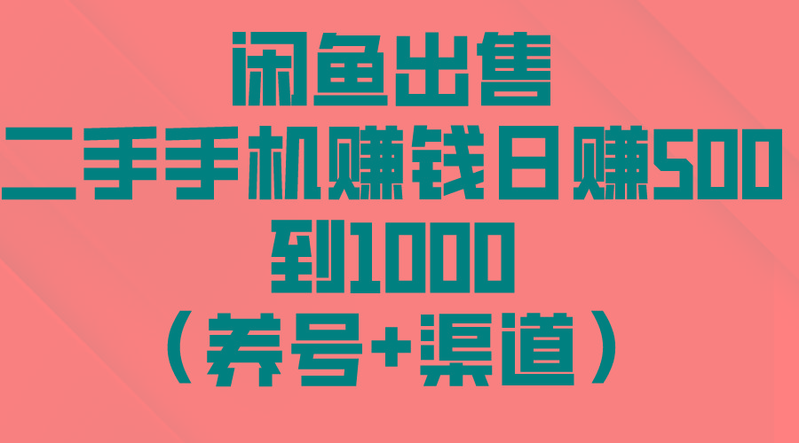 闲鱼出售二手手机赚钱，日赚500到1000(养号+渠道-资源宝库