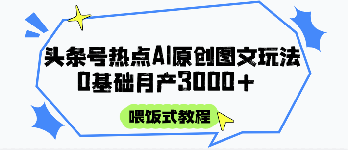 头条号热点AI图文攻略，喂饭式教程+0基础月产3000+-资源宝库