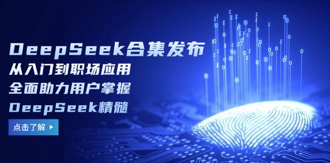 DeepSeek合集发布，从入门到职场应用，全面助力用户掌握DeepSeek精髓-资源宝库