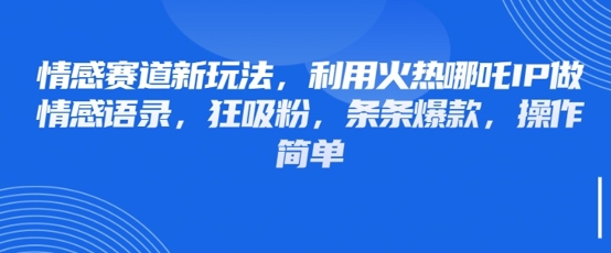 情感赛道新玩法，利用火热哪吒IP做情感语录，狂吸粉，条条爆款，操作简单-资源宝库