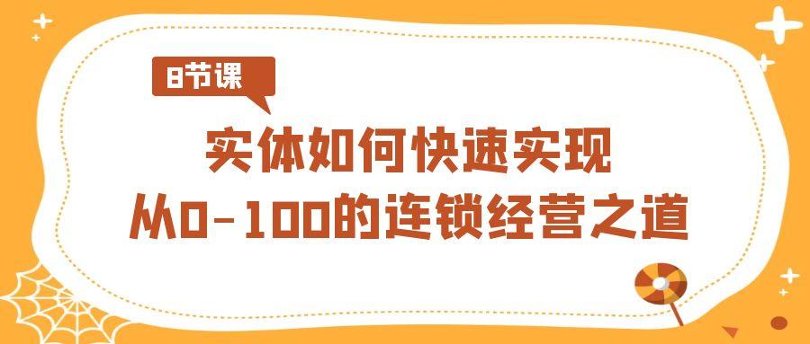 实体如何快速实现从0-100的连锁经营之道(8节视频课)-资源宝库