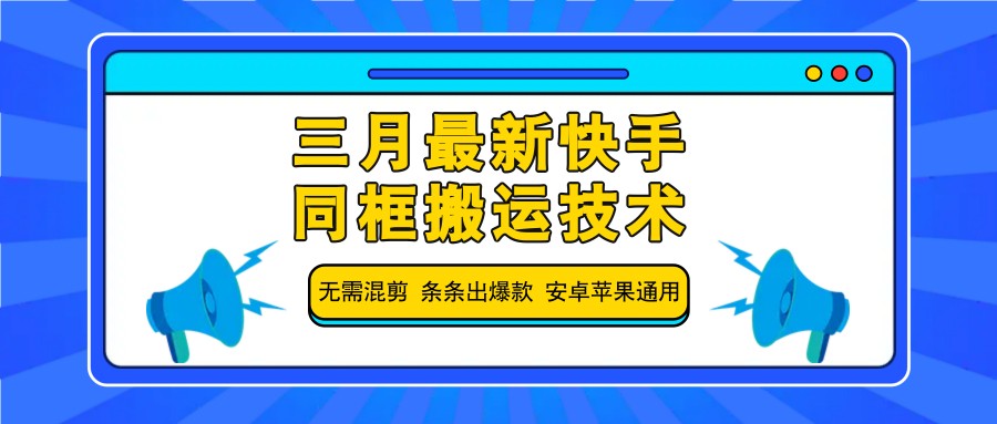 三月最新快手同框搬运技术，无需混剪 条条出爆款 安卓苹果通用-资源宝库
