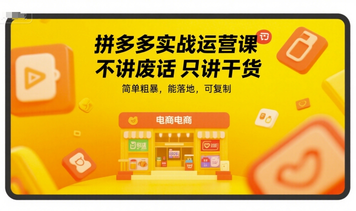 拼多多实战运营课，不讲废话只讲干货，简单粗暴，能落地，可复制-资源宝库