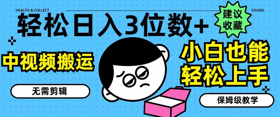 轻松日入3位数+，中视频搬运，无需剪辑，小白也能轻松上手，保姆级教学【揭秘】-资源宝库