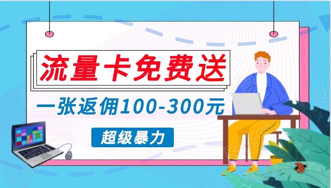 流量卡免费送，一张返佣100-300元，超暴力蓝海项目，轻松月入过万！-资源宝库
