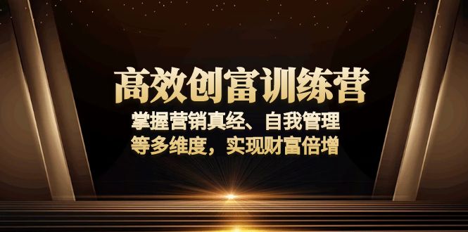 高效创富训练营：掌握营销真经、自我管理等多维度，实现财富倍增-资源宝库