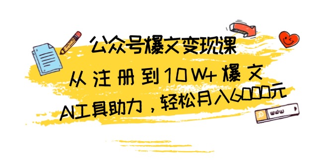 公众号爆文变现课：从注册到10W+爆文，AI工具助力，轻松月入6000元-资源宝库