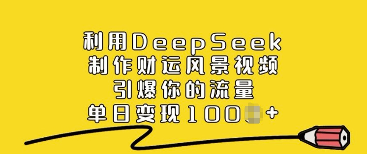 利用DeepSeek制作财运风景视频，引爆你的流量，单日变现多张-资源宝库
