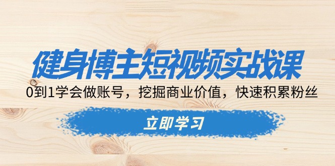 健身博主短视频实战课：0到1学会做账号，挖掘商业价值，快速积累粉丝-资源宝库