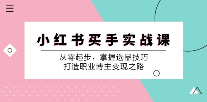 小红书买手实战课:从零起步,掌握选品技巧,打造职业博主变现之路-资源宝库
