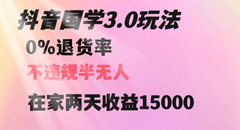 抖音国学玩法，两天收益1万5没有退货一个人在家轻松操作【揭秘】-资源宝库
