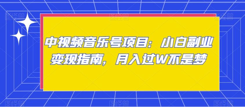 中视频音乐号项目：小白副业变现指南，月入过W不是梦【揭秘】-资源宝库