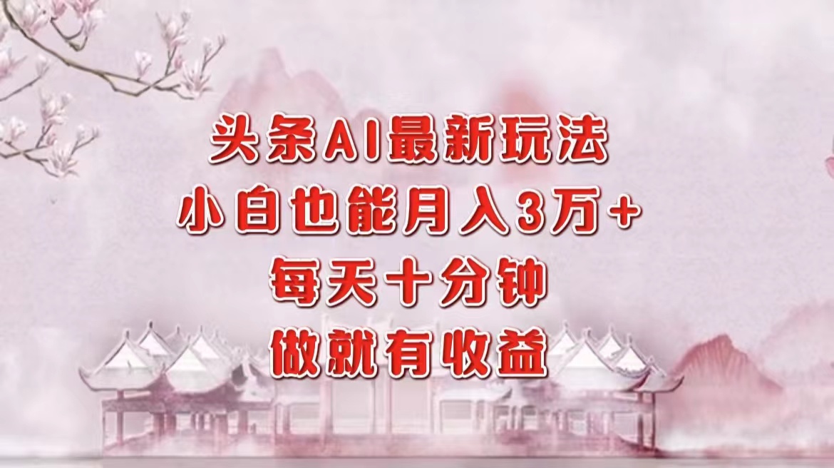 头条AI最新玩法，小白轻松月入三万＋，每天十分钟，做就有收益-资源宝库