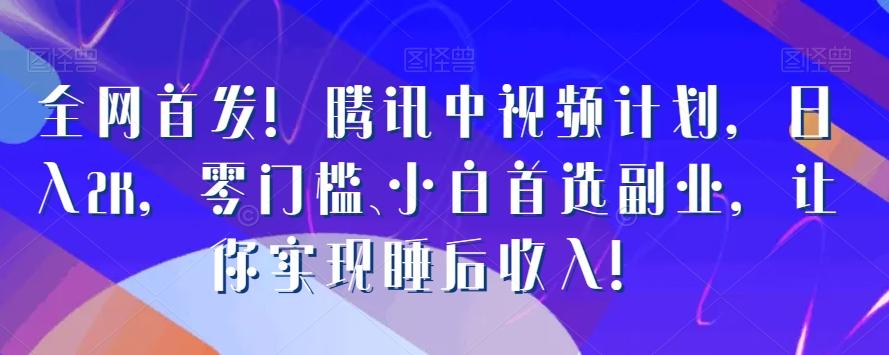 全网首发!腾讯中视频计划,日入2K,零门槛、小白首选副业,让你实现睡后收入!