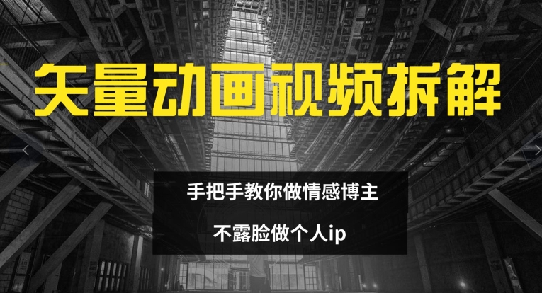 矢量动画视频全拆解 手把手教你做情感博主 不露脸做个人ip【揭秘】-资源宝库