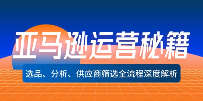 亚马逊运营秘籍：选品、分析、供应商筛选全流程深度解析(无水印-资源宝库