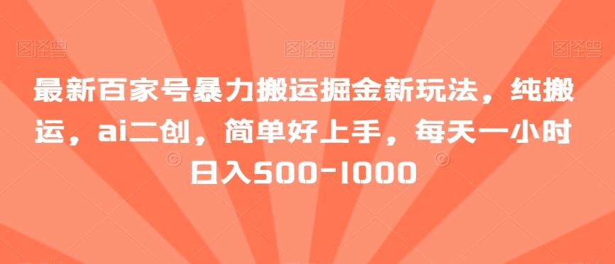 最新百家号暴力搬运掘金新玩法，纯搬运，ai二创，简单好上手，每天一小时日入500-1000【揭秘】-资源宝库