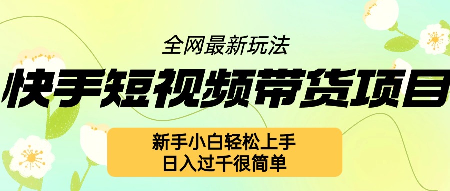 快手短视频带货项目最新玩法，新手小白轻松上手，日入几张很简单【揭秘】-资源宝库